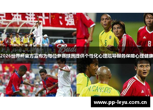 2026世界杯官方宣布为每位参赛球员提供个性化心理疏导服务保障心理健康