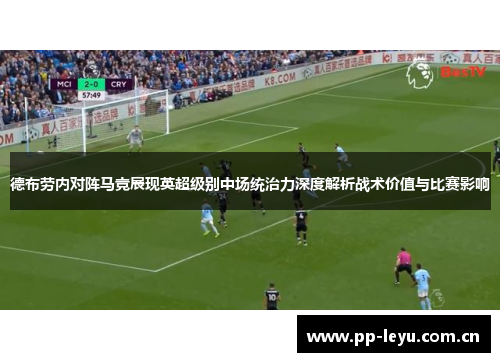 德布劳内对阵马竞展现英超级别中场统治力深度解析战术价值与比赛影响